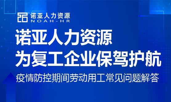 諾亞人力資源為復(fù)工企業(yè)保駕護(hù)航！疫情防控期間勞動用工常見問題解答（五）